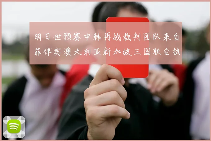 明日世预赛中韩再战裁判团队来自菲律宾澳大利亚新加坡三国联合执法