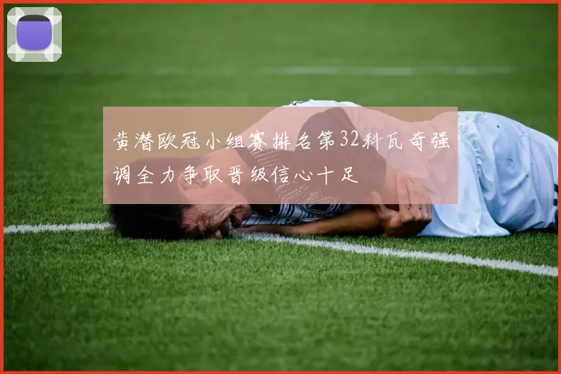 黄潜欧冠小组赛排名第32科瓦奇强调全力争取晋级信心十足