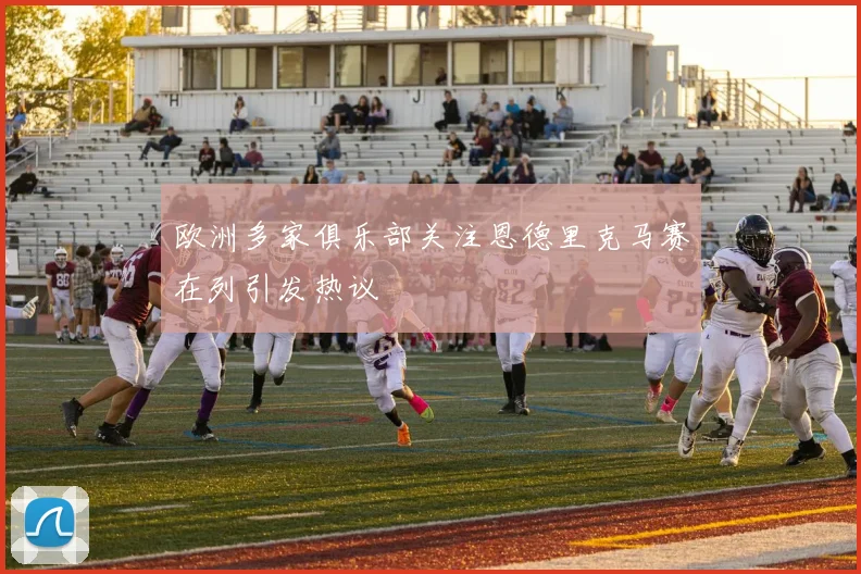 欧洲多家俱乐部关注恩德里克马赛在列引发热议