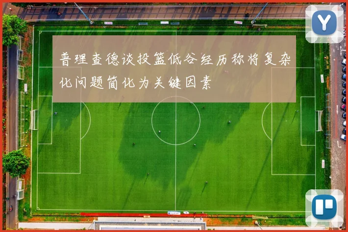 普理查德谈投篮低谷经历称将复杂化问题简化为关键因素