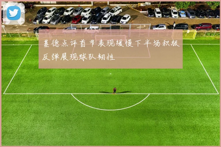 基德点评首节表现缓慢下半场积极反弹展现球队韧性