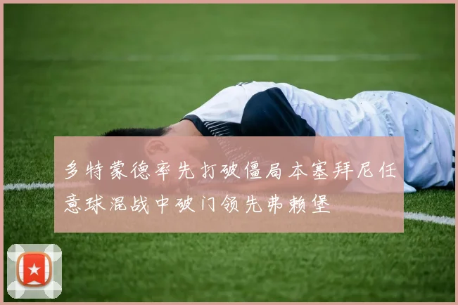 多特蒙德率先打破僵局本塞拜尼任意球混战中破门领先弗赖堡