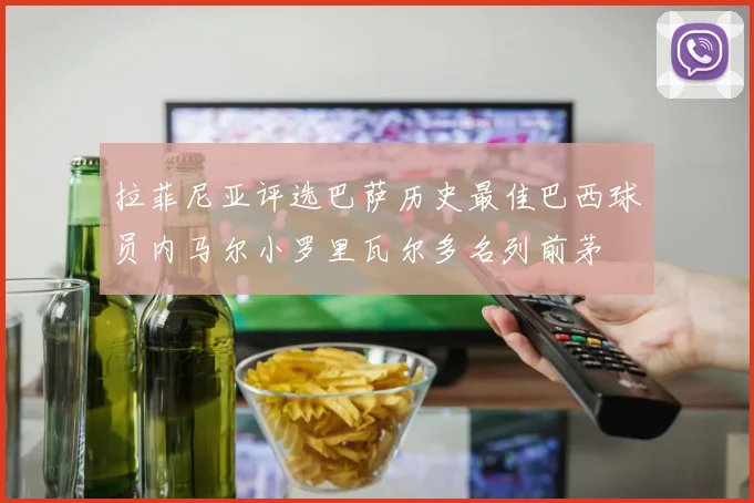 拉菲尼亚评选巴萨历史最佳巴西球员内马尔小罗里瓦尔多名列前茅