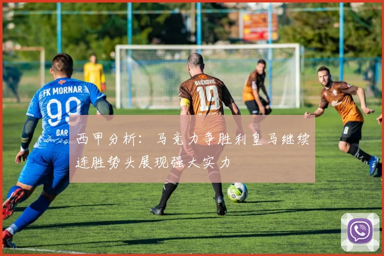 西甲分析：马竞力争胜利皇马继续连胜势头展现强大实力