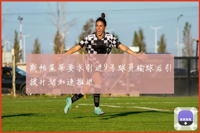 斯帕莱蒂要求引进9号球员输球后引援计划加速推进