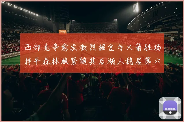 西部竞争愈发激烈掘金与火箭胜场持平森林狼紧随其后湖人稳居第六