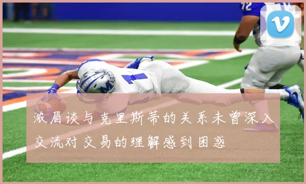 浓眉谈与克里斯蒂的关系未曾深入交流对交易的理解感到困惑