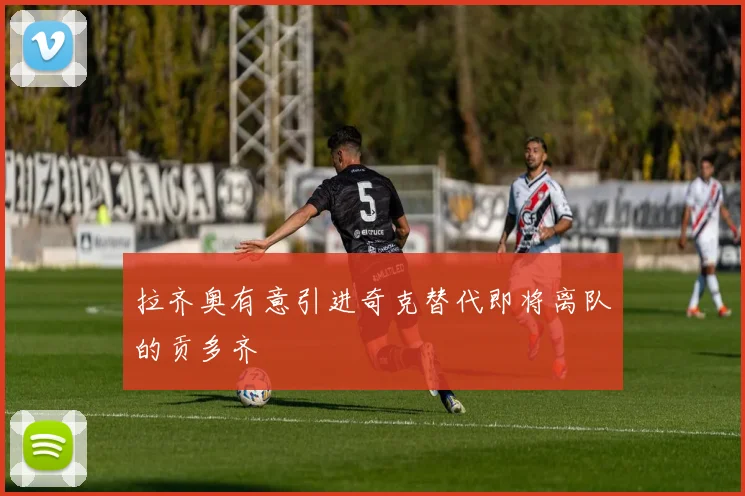 拉齐奥有意引进奇克替代即将离队的贡多齐