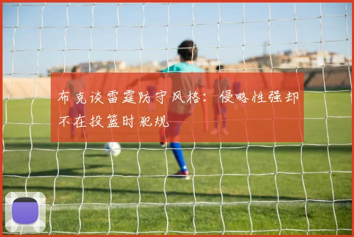 布克谈雷霆防守风格：侵略性强却不在投篮时犯规