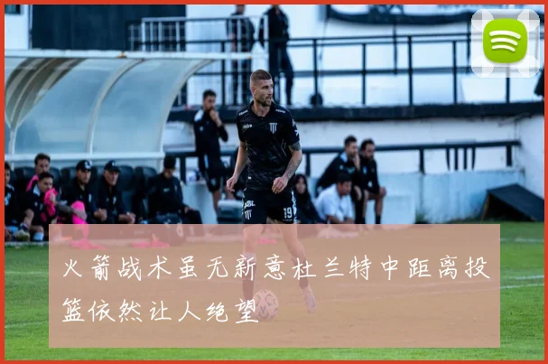 火箭战术虽无新意杜兰特中距离投篮依然让人绝望