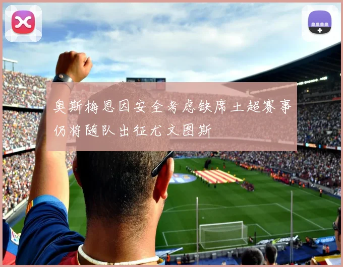 奥斯梅恩因安全考虑缺席土超赛事仍将随队出征尤文图斯
