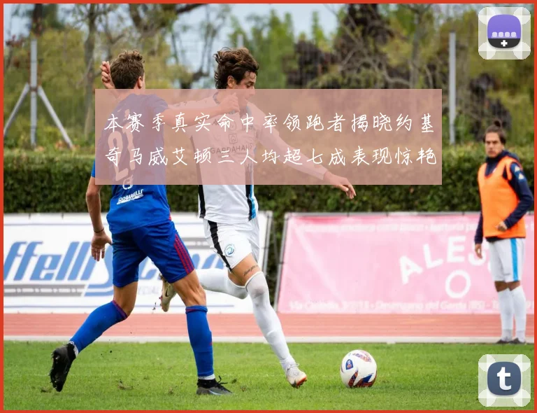 本赛季真实命中率领跑者揭晓约基奇马威艾顿三人均超七成表现惊艳