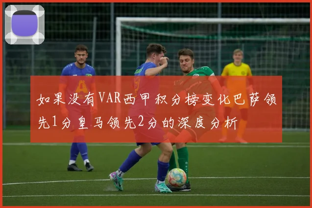 如果没有VAR西甲积分榜变化巴萨领先1分皇马领先2分的深度分析