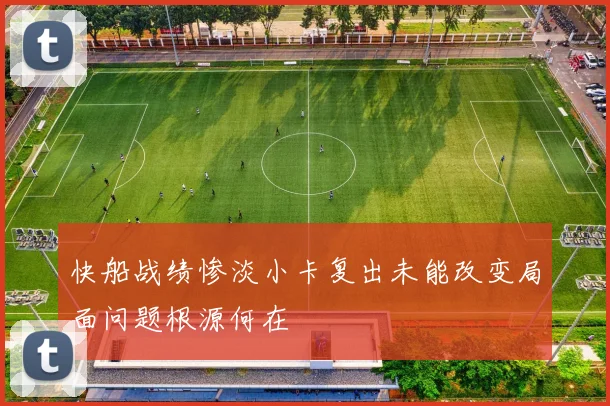 快船战绩惨淡小卡复出未能改变局面问题根源何在