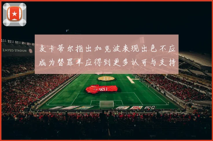 麦卡蒂尔指出加克波表现出色不应成为替罪羊应得到更多认可与支持